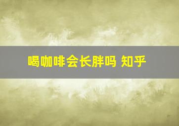 喝咖啡会长胖吗 知乎